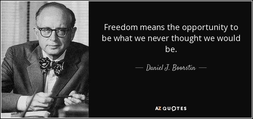 Freedom means the opportunity to be what we never thought we would be. - Daniel J. Boorstin