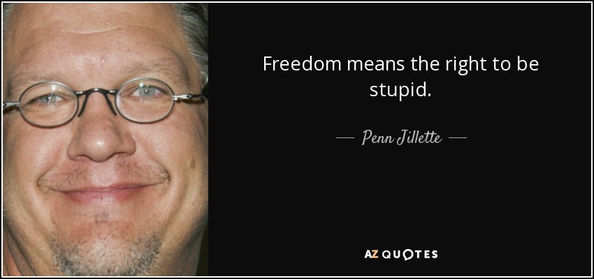 Freedom means the right to be stupid. - Penn Jillette