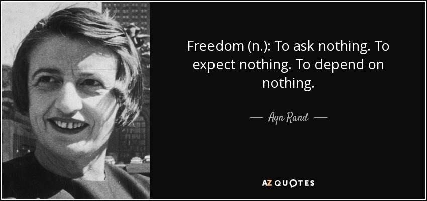 Freedom (n.): To ask nothing. To expect nothing. To depend on nothing. - Ayn Rand