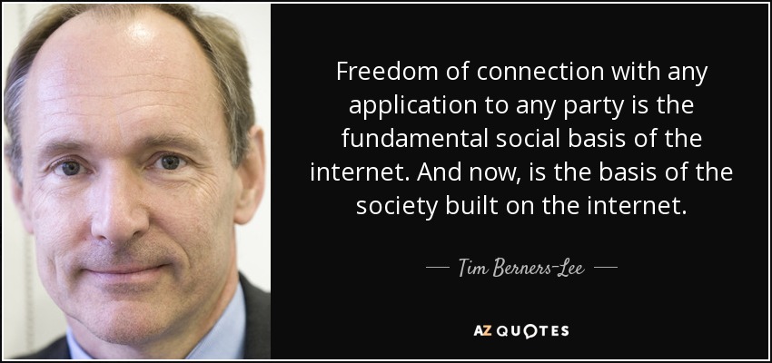 Freedom of connection with any application to any party is the fundamental social basis of the internet. And now, is the basis of the society built on the internet. - Tim Berners-Lee
