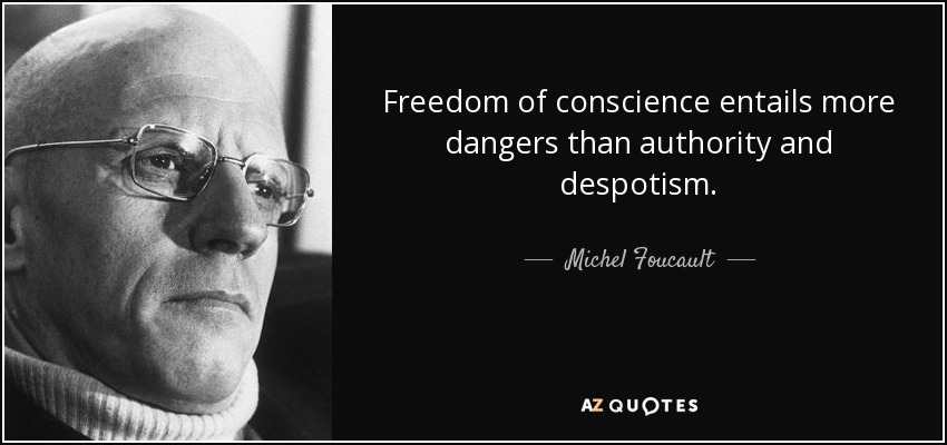 Freedom of conscience entails more dangers than authority and despotism. - Michel Foucault