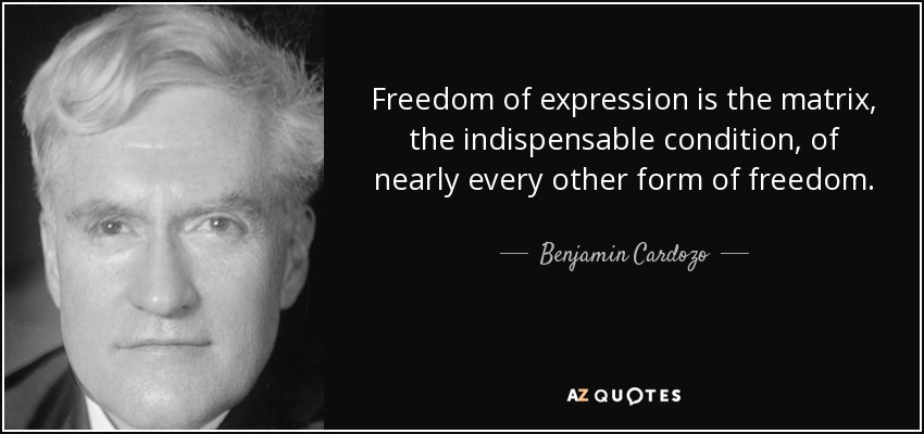 Freedom of expression is the matrix, the indispensable condition, of nearly every other form of freedom. - Benjamin Cardozo