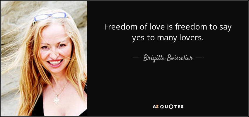 Freedom of love is freedom to say yes to many lovers. - Brigitte Boisselier