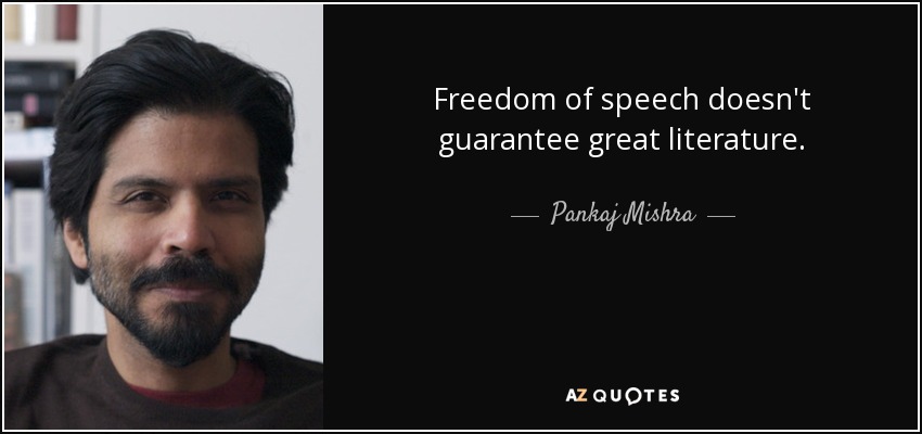 Freedom of speech doesn't guarantee great literature. - Pankaj Mishra