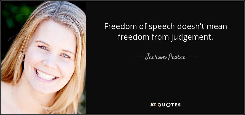 Freedom of speech doesn't mean freedom from judgement. - Jackson Pearce