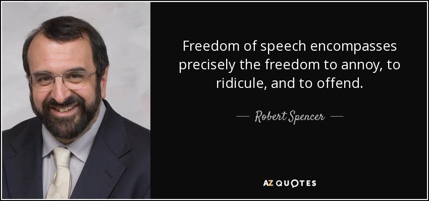 Freedom of speech encompasses precisely the freedom to annoy, to ridicule, and to offend. - Robert Spencer
