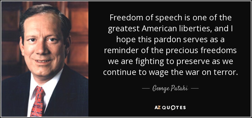 Freedom of speech is one of the greatest American liberties, and I hope this pardon serves as a reminder of the precious freedoms we are fighting to preserve as we continue to wage the war on terror. - George Pataki