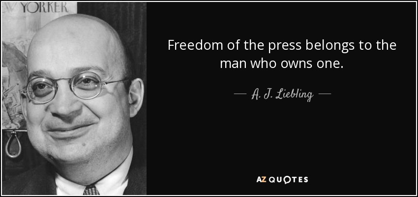 Freedom of the press belongs to the man who owns one. - A. J. Liebling