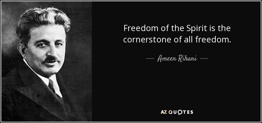 Freedom of the Spirit is the cornerstone of all freedom. - Ameen Rihani