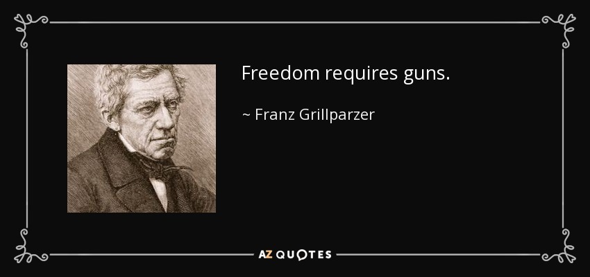 Freedom requires guns. - Franz Grillparzer