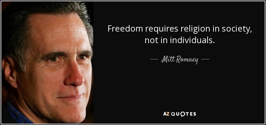 Freedom requires religion in society, not in individuals. - Mitt Romney