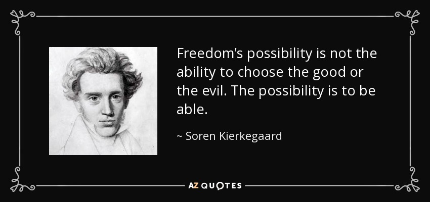Freedom's possibility is not the ability to choose the good or the evil. The possibility is to be able. - Soren Kierkegaard