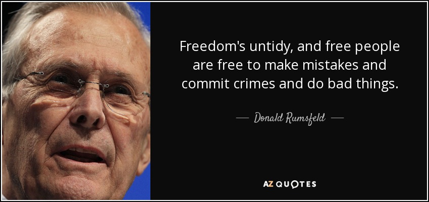 Freedom's untidy, and free people are free to make mistakes and commit crimes and do bad things. - Donald Rumsfeld