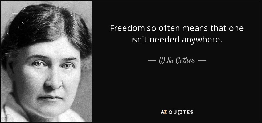 Freedom so often means that one isn't needed anywhere. - Willa Cather