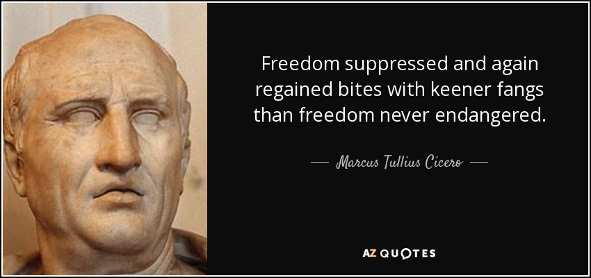 Freedom suppressed and again regained bites with keener fangs than freedom never endangered. - Marcus Tullius Cicero