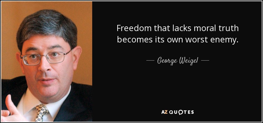 Freedom that lacks moral truth becomes its own worst enemy. - George Weigel