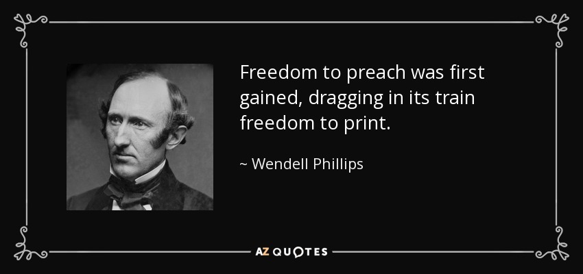 Freedom to preach was first gained, dragging in its train freedom to print. - Wendell Phillips