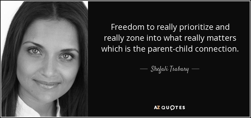 Freedom to really prioritize and really zone into what really matters which is the parent-child connection. - Shefali Tsabary