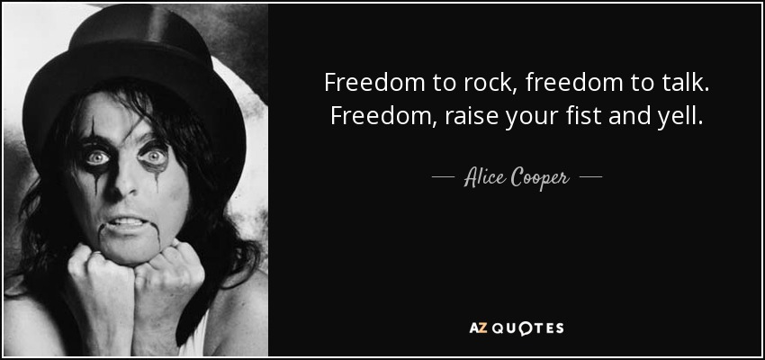 Freedom to rock, freedom to talk. Freedom, raise your fist and yell. - Alice Cooper