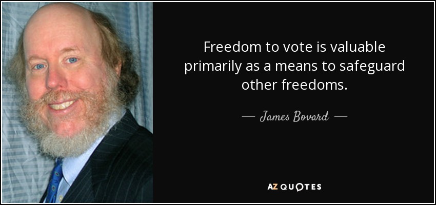 Freedom to vote is valuable primarily as a means to safeguard other freedoms. - James Bovard