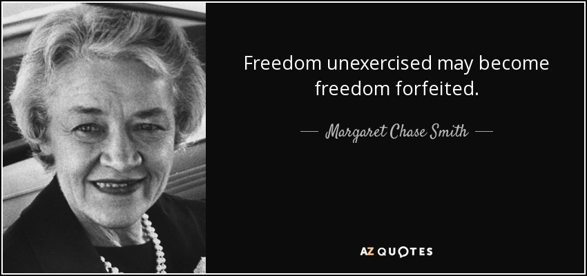 Freedom unexercised may become freedom forfeited. - Margaret Chase Smith