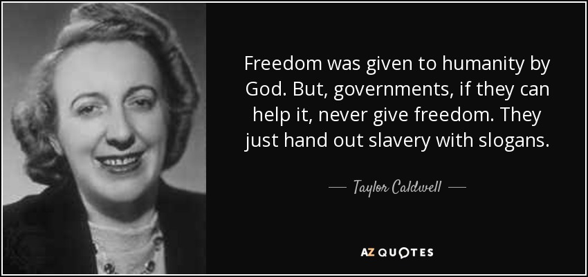 Freedom was given to humanity by God. But, governments, if they can help it, never give freedom. They just hand out slavery with slogans. - Taylor Caldwell
