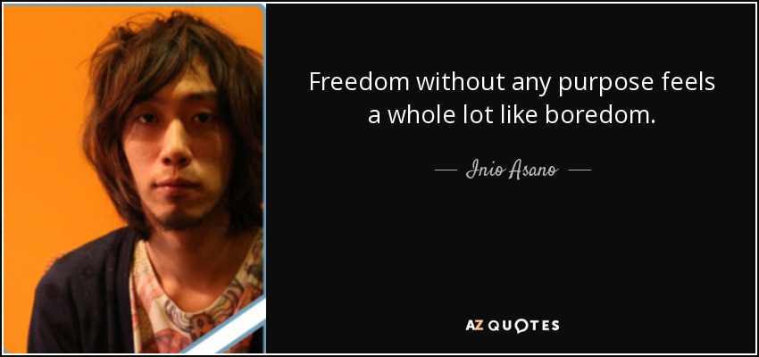 Freedom without any purpose feels a whole lot like boredom. - Inio Asano