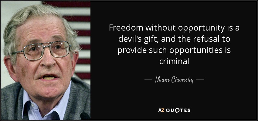Freedom without opportunity is a devil's gift, and the refusal to provide such opportunities is criminal - Noam Chomsky