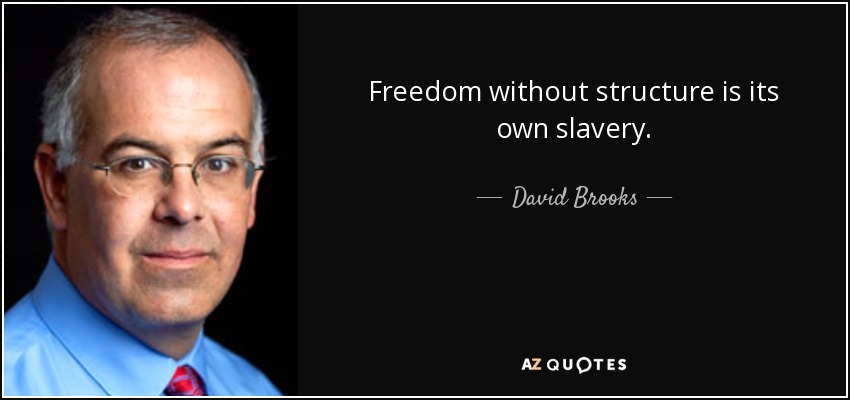 Freedom without structure is its own slavery. - David Brooks