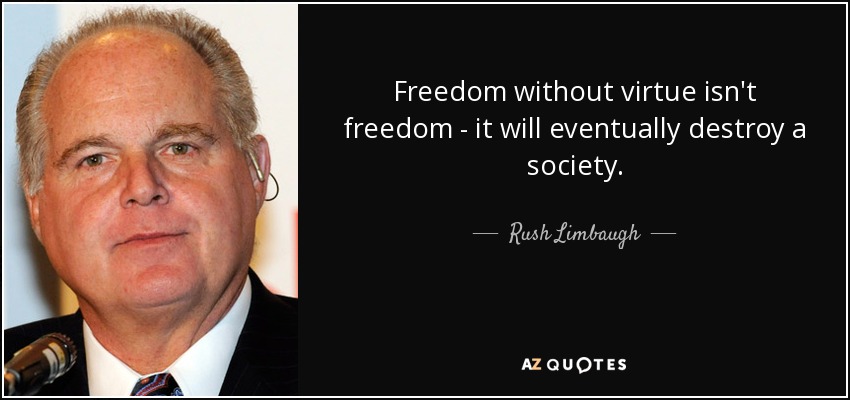 Freedom without virtue isn't freedom - it will eventually destroy a society. - Rush Limbaugh
