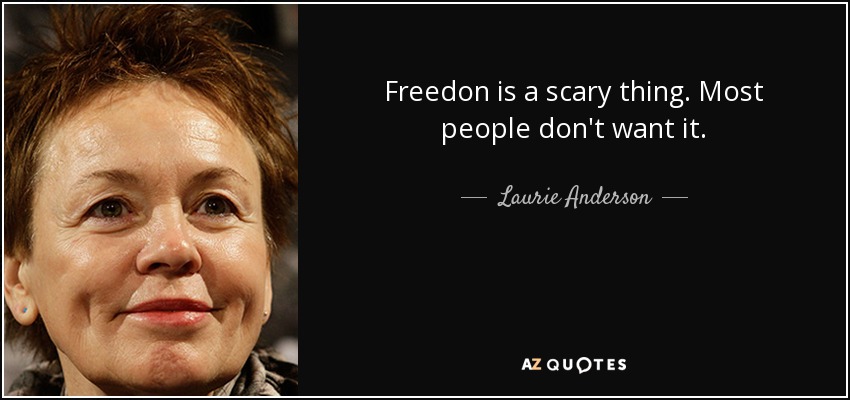 Freedon is a scary thing. Most people don't want it. - Laurie Anderson