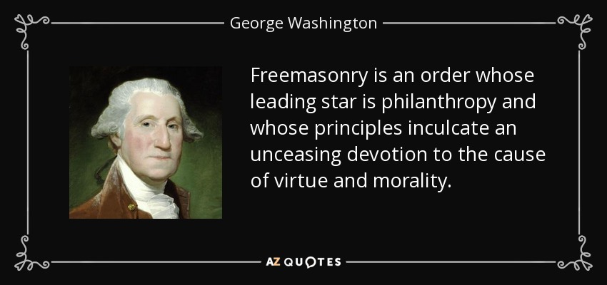 Freemasonry is an order whose leading star is philanthropy and whose principles inculcate an unceasing devotion to the cause of virtue and morality. - George Washington