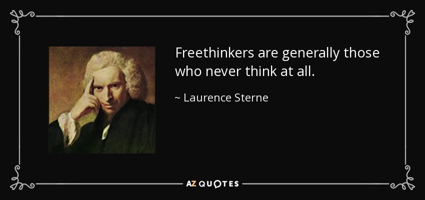 Freethinkers are generally those who never think at all. - Laurence Sterne