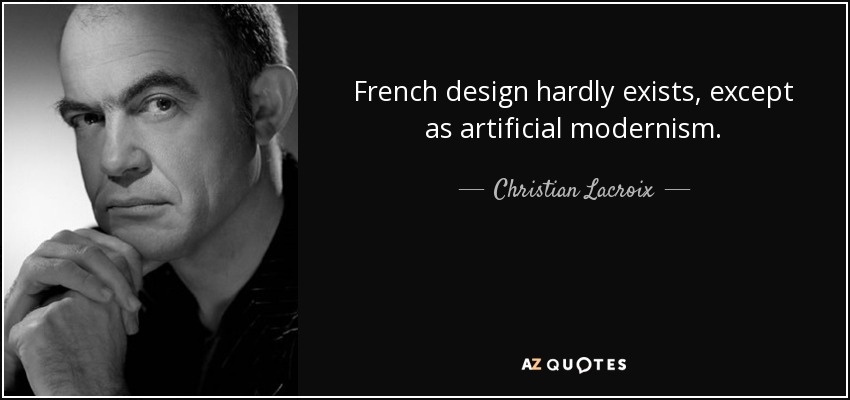 French design hardly exists, except as artificial modernism. - Christian Lacroix