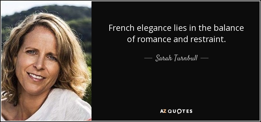 French elegance lies in the balance of romance and restraint. - Sarah Turnbull