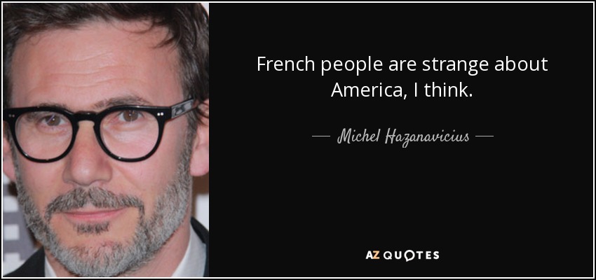 French people are strange about America, I think. - Michel Hazanavicius