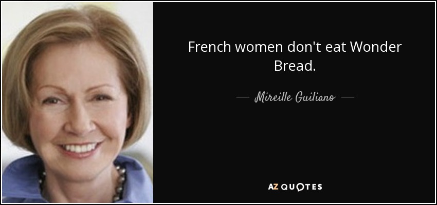 French women don't eat Wonder Bread. - Mireille Guiliano