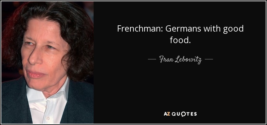 Frenchman: Germans with good food. - Fran Lebowitz
