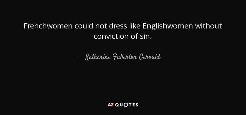 Frenchwomen could not dress like Englishwomen without conviction of sin. - Katharine Fullerton Gerould