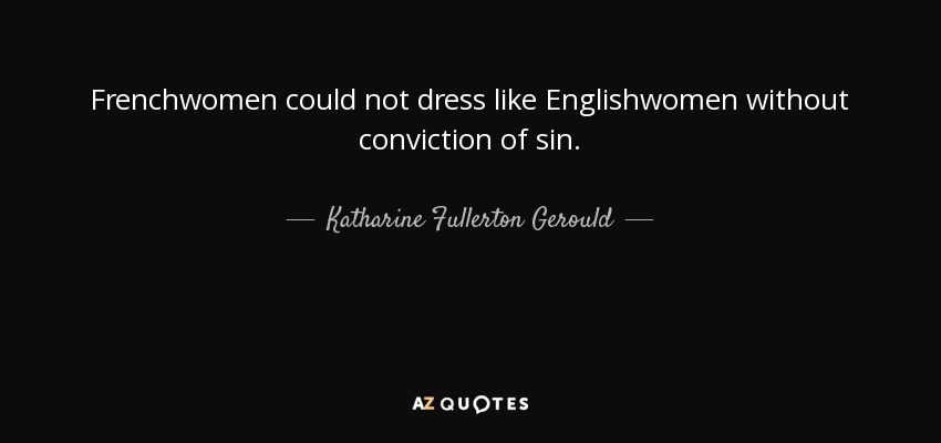 Frenchwomen could not dress like Englishwomen without conviction of sin. - Katharine Fullerton Gerould