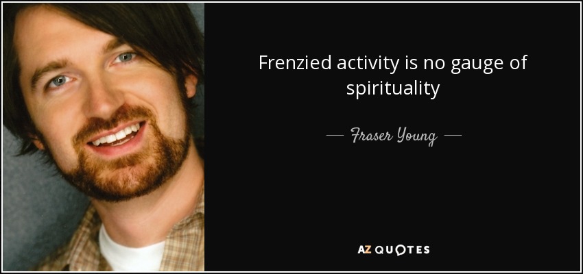 Frenzied activity is no gauge of spirituality - Fraser Young