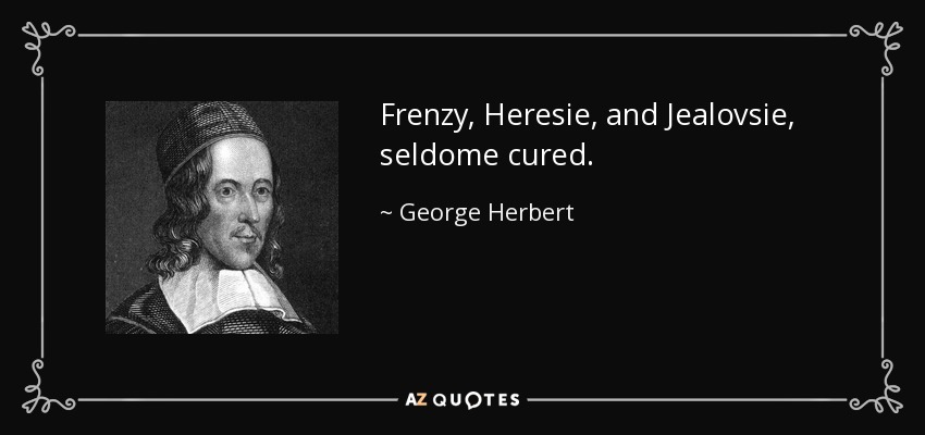 Frenzy, Heresie, and Jealovsie, seldome cured. - George Herbert