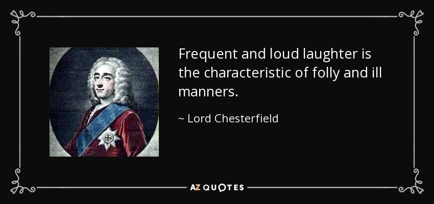 Frequent and loud laughter is the characteristic of folly and ill manners. - Lord Chesterfield