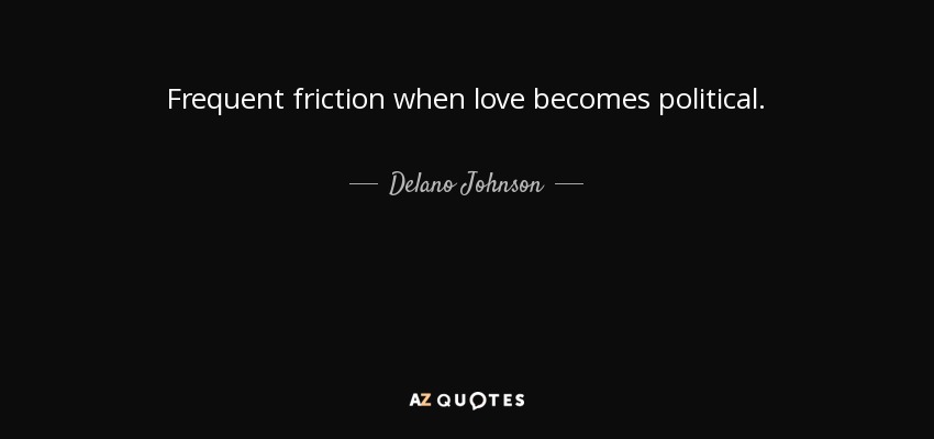 Frequent friction when love becomes political. - Delano Johnson