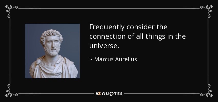 Frequently consider the connection of all things in the universe. - Marcus Aurelius