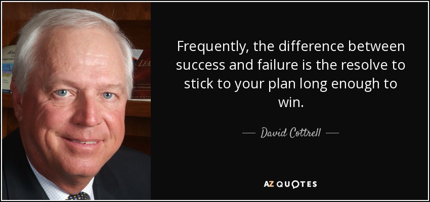 Frequently, the difference between success and failure is the resolve to stick to your plan long enough to win. - David Cottrell