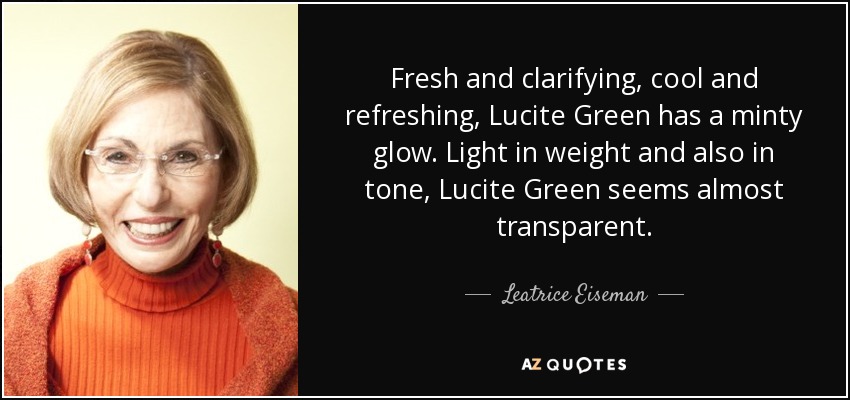 Fresh and clarifying, cool and refreshing, Lucite Green has a minty glow. Light in weight and also in tone, Lucite Green seems almost transparent. - Leatrice Eiseman
