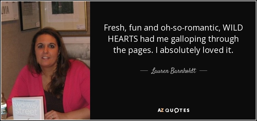 Fresh, fun and oh-so-romantic, WILD HEARTS had me galloping through the pages. I absolutely loved it. - Lauren Barnholdt