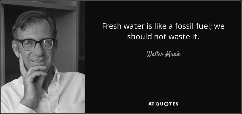Fresh water is like a fossil fuel; we should not waste it. - Walter Munk