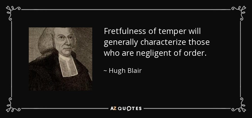 Fretfulness of temper will generally characterize those who are negligent of order. - Hugh Blair